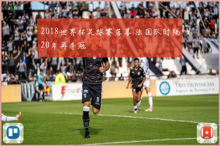 2018世界杯足球赛落幕 法国队时隔20年再夺冠