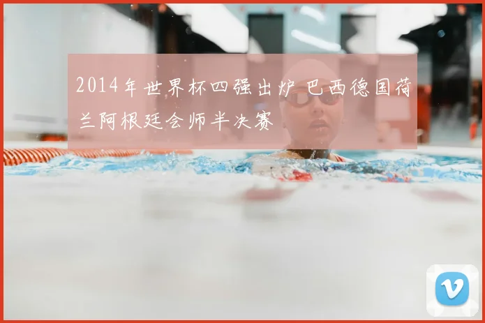 2014年世界杯四强出炉 巴西德国荷兰阿根廷会师半决赛