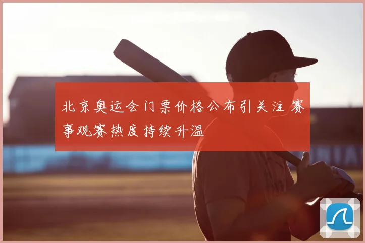 北京奥运会门票价格公布引关注 赛事观赛热度持续升温