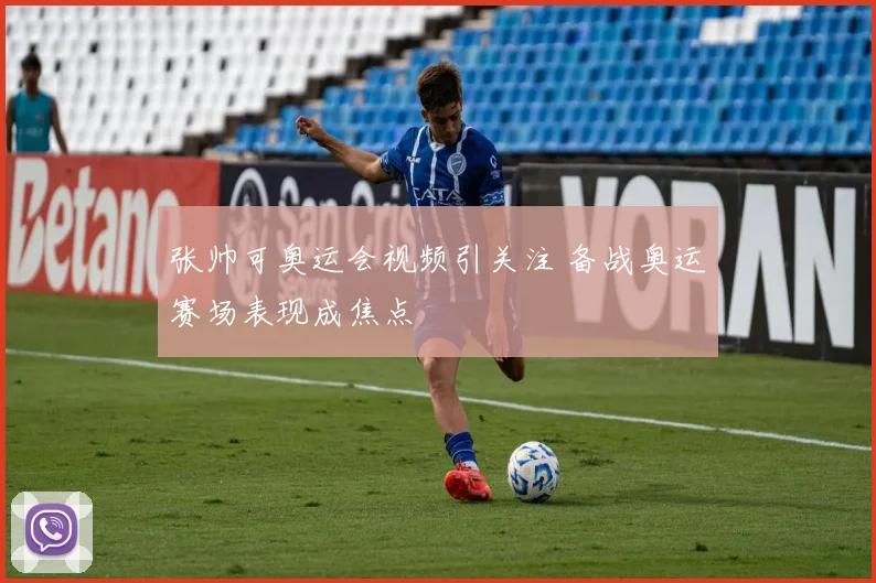 张帅可奥运会视频引关注 备战奥运赛场表现成焦点