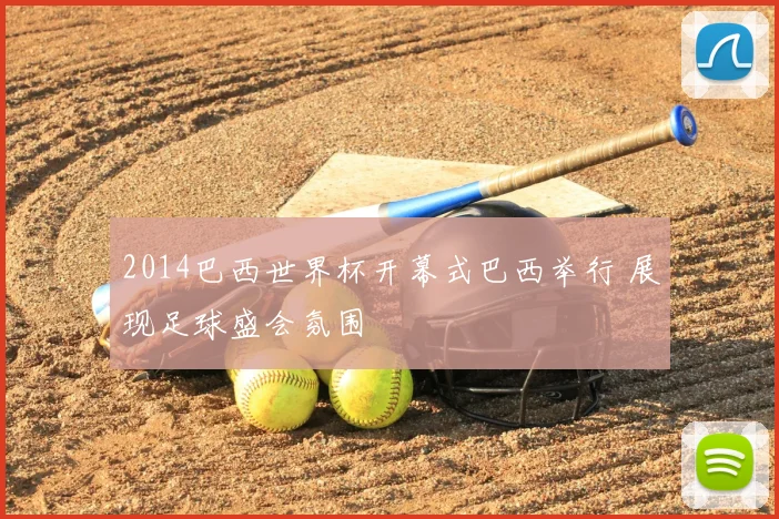 2014巴西世界杯开幕式巴西举行 展现足球盛会氛围