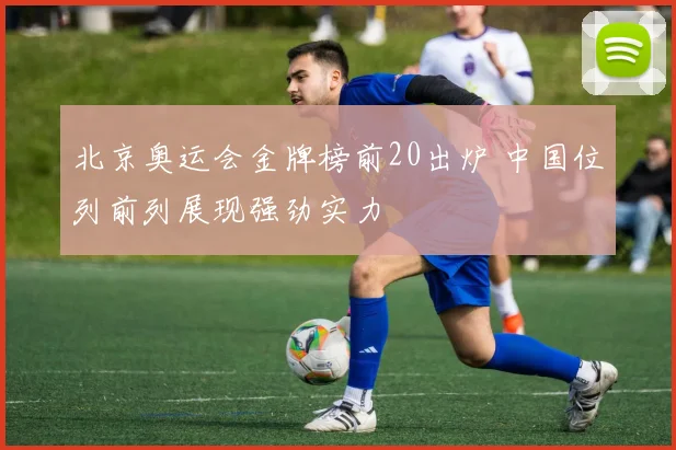 北京奥运会金牌榜前20出炉 中国位列前列展现强劲实力