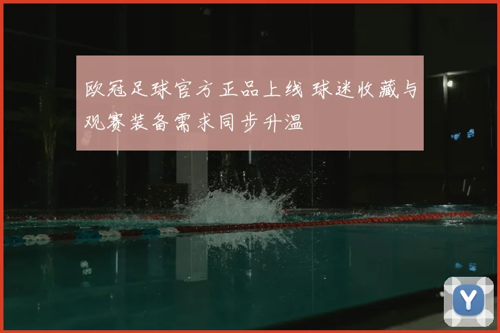 欧冠足球官方正品上线 球迷收藏与观赛装备需求同步升温